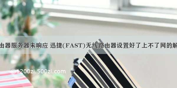 fast路由器服务器未响应 迅捷(FAST)无线路由器设置好了上不了网的解决方法