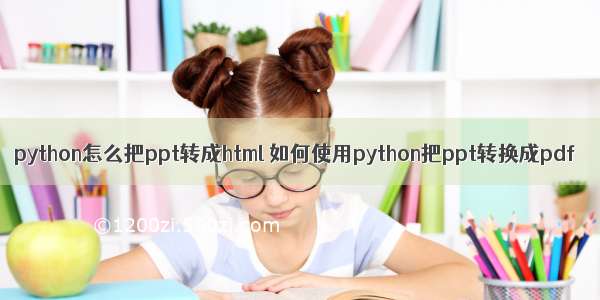 python怎么把ppt转成html 如何使用python把ppt转换成pdf