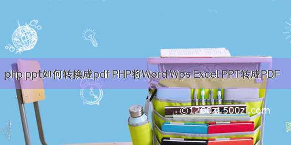 php ppt如何转换成pdf PHP将Word Wps Excel PPT转成PDF