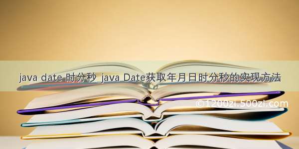 java date 时分秒_java Date获取年月日时分秒的实现方法