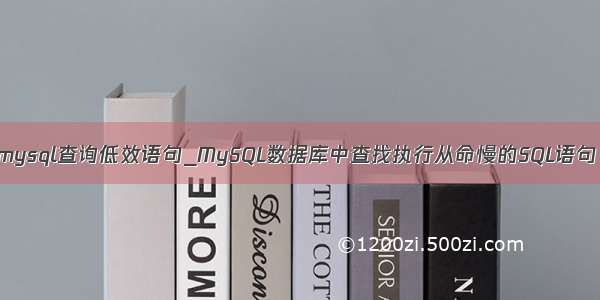 mysql查询低效语句_MySQL数据库中查找执行从命慢的SQL语句