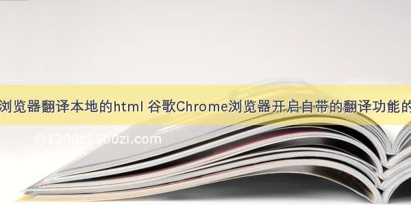 谷歌浏览器翻译本地的html 谷歌Chrome浏览器开启自带的翻译功能的方法