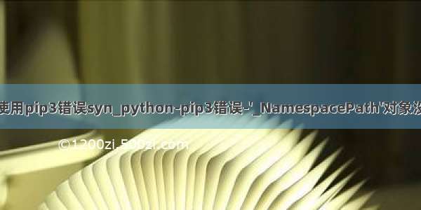 python3中使用pip3错误syn_python-pip3错误-'_NamespacePath'对象没有属性'sort'