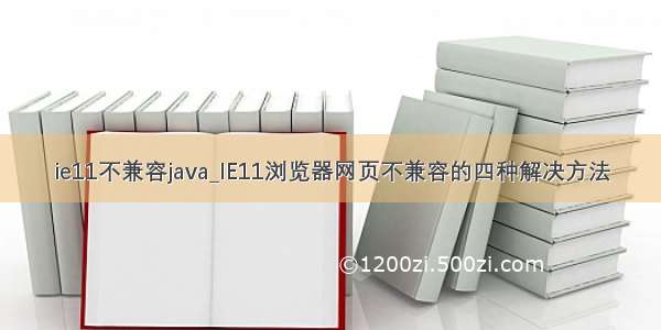 ie11不兼容java_IE11浏览器网页不兼容的四种解决方法