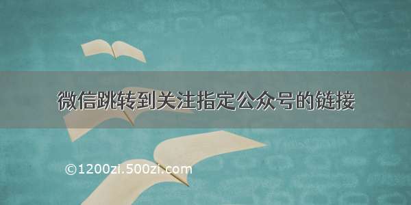 微信跳转到关注指定公众号的链接