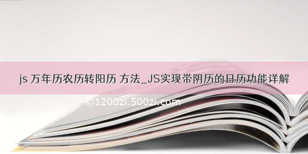 js 万年历农历转阳历 方法_JS实现带阴历的日历功能详解