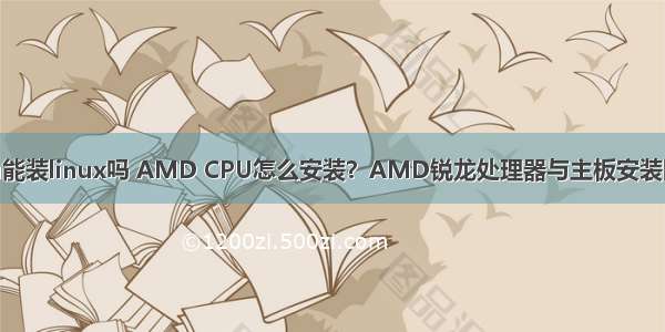 锐龙cpu能装linux吗 AMD CPU怎么安装？AMD锐龙处理器与主板安装图解教程
