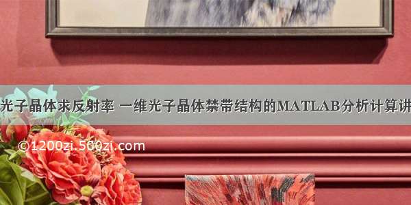 matlab光子晶体求反射率 一维光子晶体禁带结构的MATLAB分析计算讲解.PDF