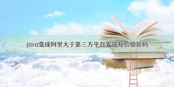 java集成阿里大于第三方平台发送短信验证码