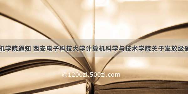 西电计算机学院通知 西安电子科技大学计算机科学与技术学院关于发放级硕士研究生