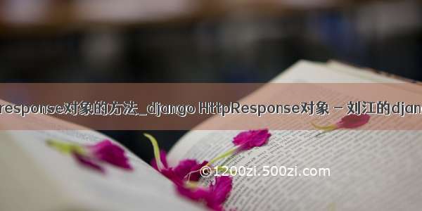 python中response对象的方法_django HttpResponse对象 - 刘江的django教程