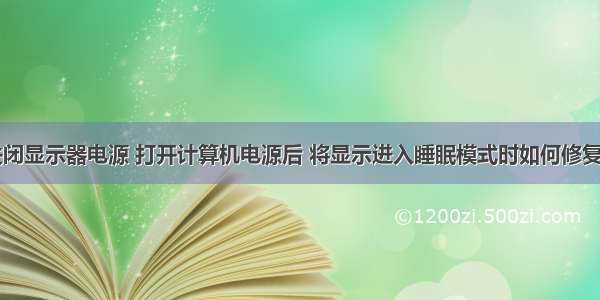 计算机关闭显示器电源 打开计算机电源后 将显示进入睡眠模式时如何修复计算机...