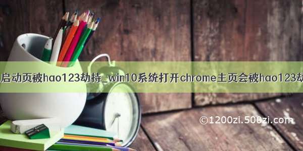 谷歌浏览器设置启动页被hao123劫持_win10系统打开chrome主页会被hao123劫持的故障原因