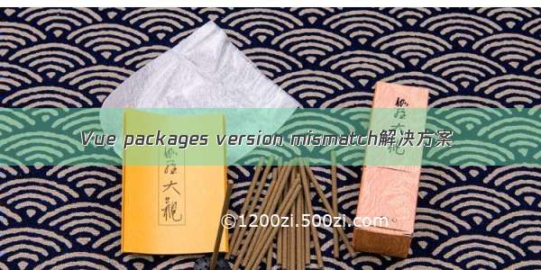 Vue packages version mismatch解决方案