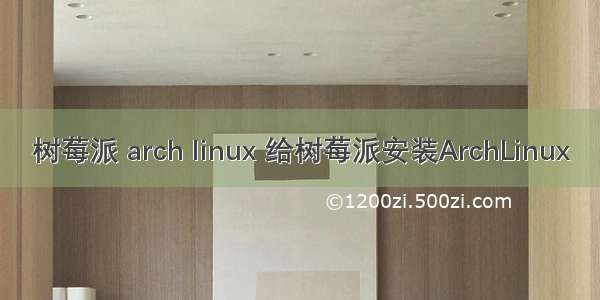 树莓派 arch linux 给树莓派安装ArchLinux