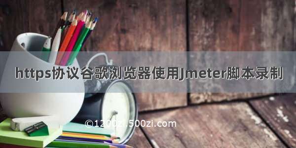 https协议谷歌浏览器使用Jmeter脚本录制