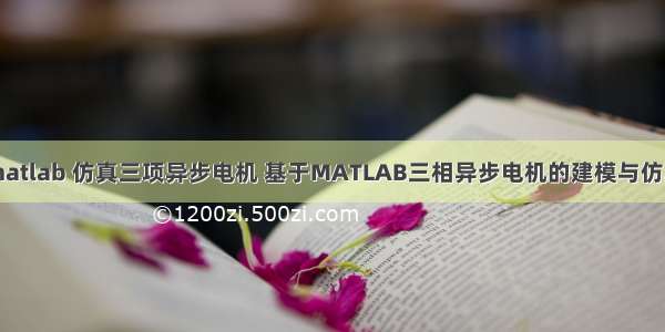 matlab 仿真三项异步电机 基于MATLAB三相异步电机的建模与仿真