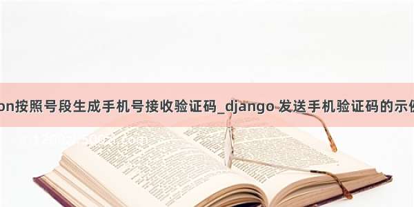 python按照号段生成手机号接收验证码_django 发送手机验证码的示例代码