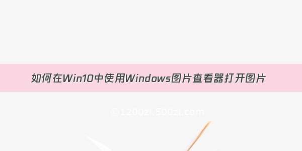 如何在Win10中使用Windows图片查看器打开图片