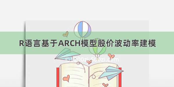 R语言基于ARCH模型股价波动率建模