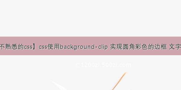 【我不熟悉的css】css使用background-clip 实现圆角彩色的边框 文字渐变色