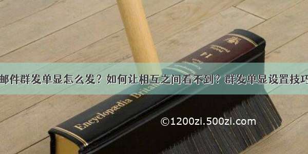 邮件群发单显怎么发？如何让相互之间看不到？群发单显设置技巧