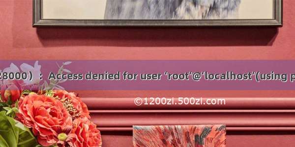 关于mysql Error 1045（28000）：Access denied for user ‘root‘@‘localhost‘(using password:YES)的处理方法