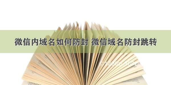 微信内域名如何防封 微信域名防封跳转