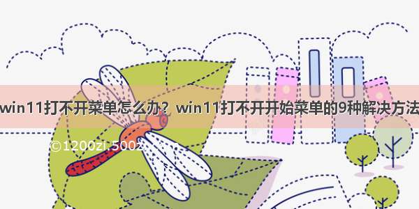 win11打不开菜单怎么办？win11打不开开始菜单的9种解决方法