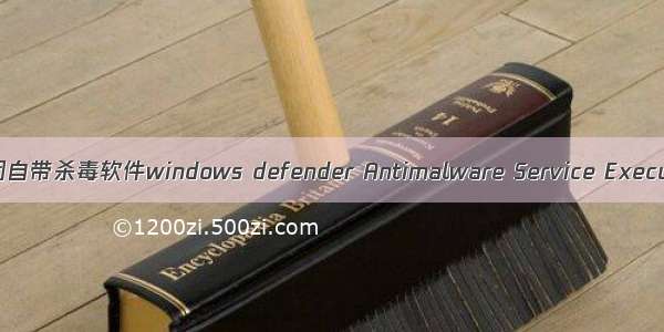 彻底关闭自带杀毒软件windows defender Antimalware Service Executable