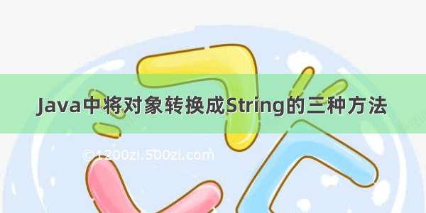 Java中将对象转换成String的三种方法