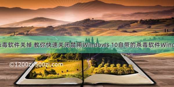 服务器运行时将杀毒软件关掉 教你快速关闭禁用Windows 10自带的杀毒软件Windows Defender...