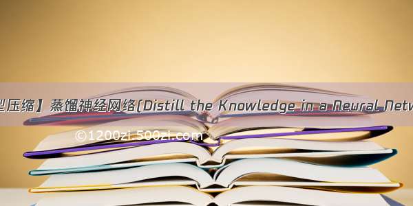 【模型压缩】蒸馏神经网络(Distill the Knowledge in a Neural Network)