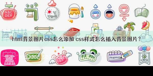 html背景图片css怎么添加 css样式怎么插入背景图片？