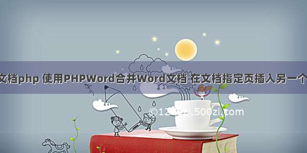 word合并文档php 使用PHPWord合并Word文档 在文档指定页插入另一个文档的内容