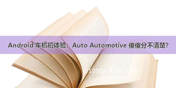 Android 车机初体验：Auto Automotive 傻傻分不清楚？