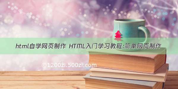 html自学网页制作 HTML入门学习教程:简单网页制作