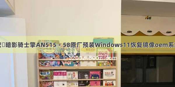 宏碁暗影骑士擎AN515－58原厂预装Windows11恢复镜像oem系统