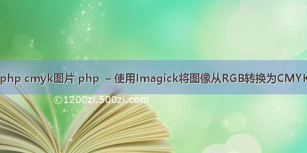php cmyk图片 php  – 使用Imagick将图像从RGB转换为CMYK