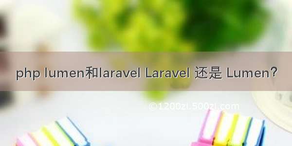 php lumen和laravel Laravel 还是 Lumen？