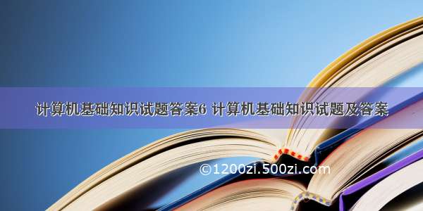 计算机基础知识试题答案6 计算机基础知识试题及答案