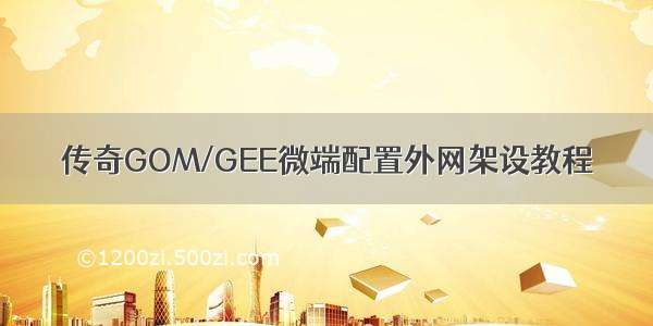 传奇GOM/GEE微端配置外网架设教程
