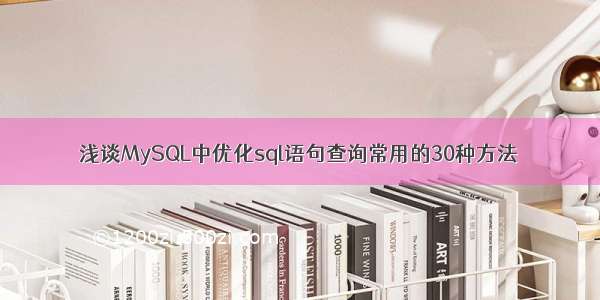 浅谈MySQL中优化sql语句查询常用的30种方法