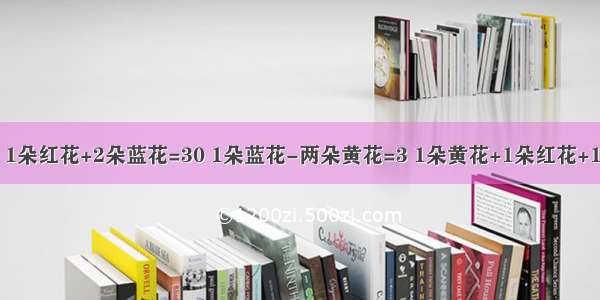 3朵红花=60 1朵红花+2朵蓝花=30 1朵蓝花-两朵黄花=3 1朵黄花+1朵红花+1朵蓝花=？...