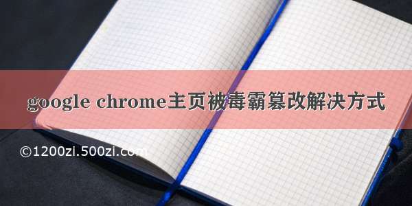 google chrome主页被毒霸篡改解决方式