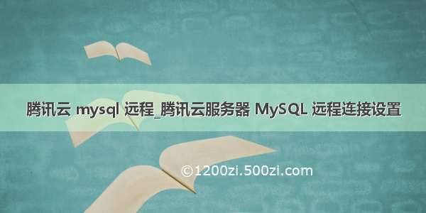 腾讯云 mysql 远程_腾讯云服务器 MySQL 远程连接设置