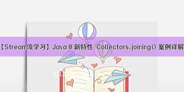 【Stream流学习】Java 8 新特性｜Collectors.joining() 案例详解