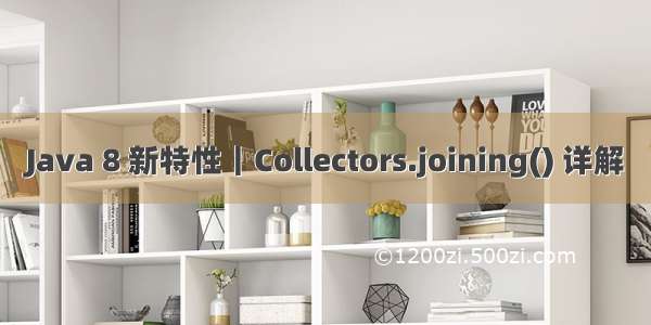 Java 8 新特性｜Collectors.joining() 详解