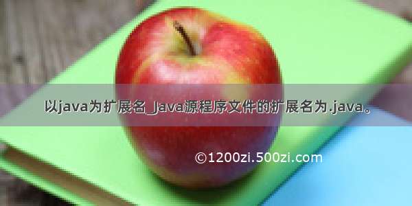 以java为扩展名_Java源程序文件的扩展名为.java。