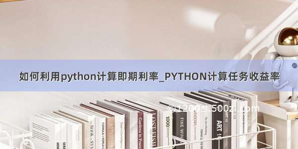 如何利用python计算即期利率_PYTHON计算任务收益率